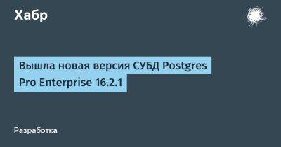 Вышла новая версия СУБД Postgres Pro Enterprise 16.2.1