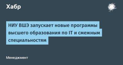 IgnatChuker - НИУ ВШЭ запускает новые программы высшего образования по IT и смежным специальностям - habr.com - Пермь