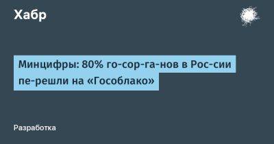 Минцифры: 80% го­сор­га­нов в Рос­сии пе­решли на «Гособлако»