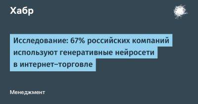 Исследование: 67% российских компаний используют генеративные нейросети в интернет‑торговле
