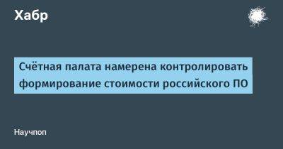 Борис Ковальчук - LizzieSimpson - Счётная палата намерена контролировать формирование стоимости российского ПО - habr.com