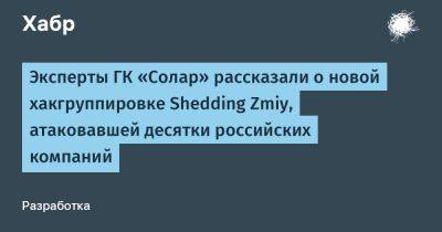 Эксперты ГК «Солар» рассказали о новой хакгруппировке Shedding Zmiy, атаковавшей десятки российских компаний