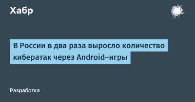 В России в два раза выросло количество кибератак через Android-игры