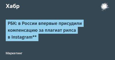 РБК: в России впервые присудили компенсацию за плагиат рилса в Instagram**
