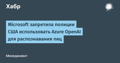 Microsoft запретила полиции США использовать Azure OpenAI для распознавания лиц