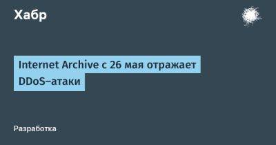 Internet Archive с 26 мая отражает DDoS-атаки