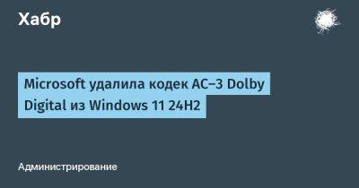 Microsoft удалила кодек AC-3 Dolby Digital из Windows 11 24H2