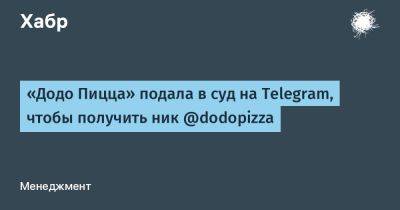 «Додо Пицца» подала в суд на Telegram, чтобы получить ник @dodopizza