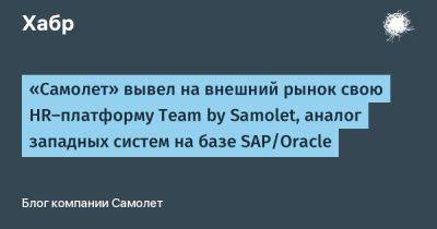 «Самолет» вывел на внешний рынок свою HR-платформу Team by Samolet, аналог западных систем на базе SAP/Oracle - habr.com