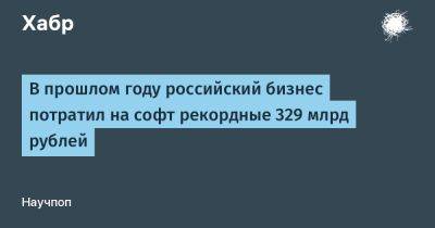 В прошлом году российский бизнес потратил на софт рекордные 329 млрд рублей