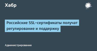 LizzieSimpson - Российские SSL-сертификаты получат регулирование и поддержку - habr.com - Россия