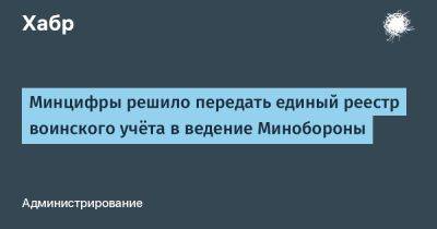 Минцифры решило передать единый реестр воинского учёта в ведение Минобороны