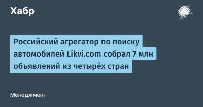 Российский агрегатор по поиску автомобилей Likvi.com собрал 7 млн объявлений из четырёх стран